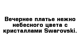 Вечернее платье нежно-небесного цвета с кристаллами Swarovski.